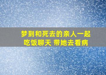 梦到和死去的亲人一起吃饭聊天 带她去看病